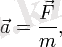  \vec a = \frac {\vec {F}} {m} ,